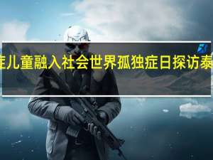 让更多孤独症儿童融入社会 世界孤独症日探访泰国孤独症职业中心