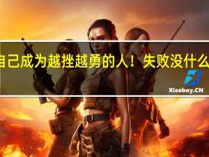 让自己成为越挫越勇的人！失败没什么好伤心的