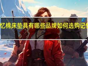 记忆棉床垫具有哪些品牌如何选购记忆棉床垫