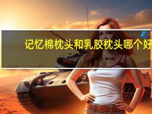 记忆棉枕头和乳胶枕头哪个好