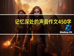 记忆深处的声音作文450字（记忆深处的声音）