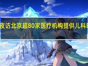 记者夜访北京超80家医疗机构提供儿科晚间门急诊