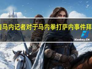 记者拜仁今夏将全力出售马内 记者对于马内拳打萨内事件拜仁对马内的罚款将超过30万欧