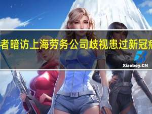 记者暗访上海劳务公司 歧视患过新冠病毒的人