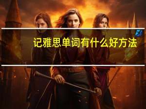 记雅思单词有什么好方法