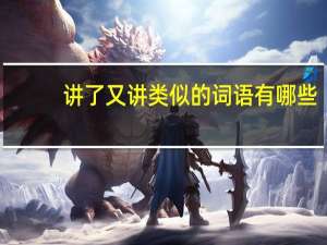 讲了又讲类似的词语有哪些