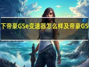 讲解下帝豪GSe变速器怎么样及帝豪GSe悬架结构