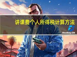 讲课费个人所得税计算方法（讲课费个人所得税计算方法）
