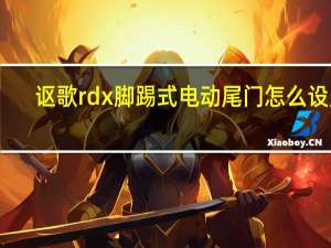 讴歌rdx脚踢式电动尾门怎么设置