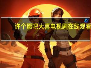 许个愿吧大喜电视剧在线观看（许个愿吧大喜）