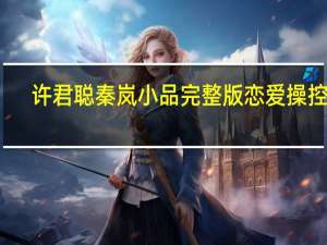 许君聪秦岚小品完整版恋爱操控师（许君聪秦岚小品）