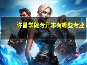 许昌学院专升本有哪些专业