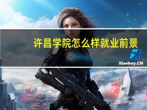 许昌学院怎么样 就业前景