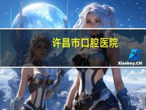 许昌市口腔医院(许昌耳鼻喉医院哪家好)