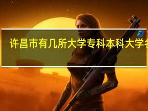 许昌市有几所大学 专科本科大学名单