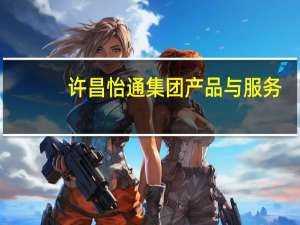 许昌怡通集团产品与服务