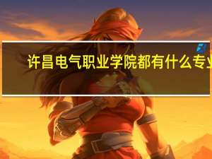 许昌电气职业学院都有什么专业
