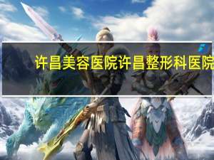 许昌美容医院 许昌整形科医院哪家好