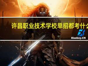 许昌职业技术学校单招都考什么