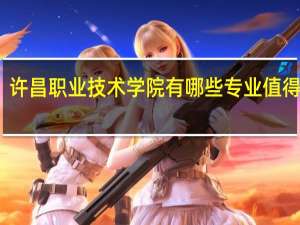 许昌职业技术学院有哪些专业值得选择