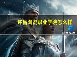 许昌陶瓷职业学院怎么样
