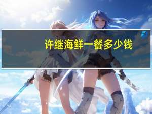 许继海鲜一餐多少钱？