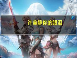 许美静你的眼泪（关于许美静你的眼泪的介绍）