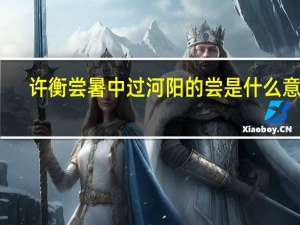 许衡尝暑中过河阳的尝是什么意思（许衡尝暑中过河阳翻译）
