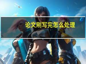 论文刚写完怎么处理