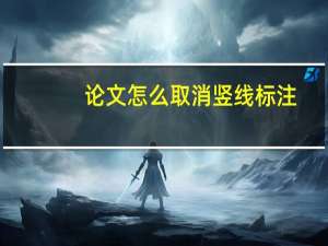 论文怎么取消竖线标注