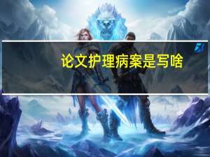 论文护理病案是写啥