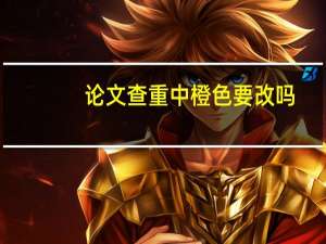 论文查重中橙色要改吗
