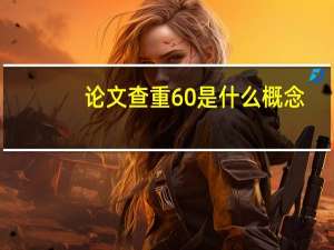 论文查重60是什么概念