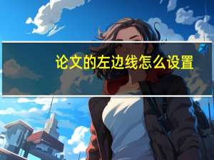 论文的左边线怎么设置