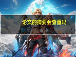 论文的摘要会查重吗
