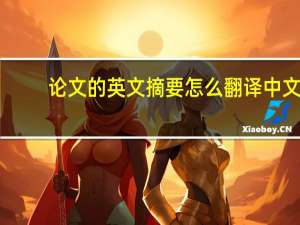 论文的英文摘要怎么翻译中文（论文的英文摘要怎么翻译）