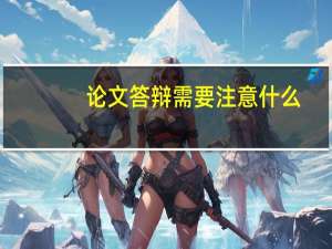 论文答辩需要注意什么
