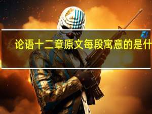 论语十二章原文每段寓意的是什么