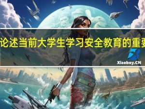 论述当前大学生学习安全教育的重要意义