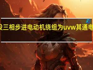 设三相步进电动机绕组为uvw其通电顺序为