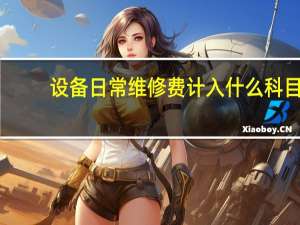 设备日常维修费计入什么科目