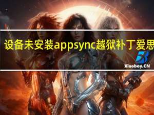 设备未安装appsync越狱补丁爱思助手（设备未安装appsync越狱补丁）