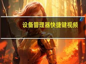 设备管理器快捷键视频（设备管理器快捷键）