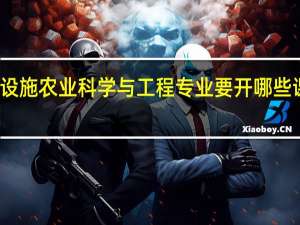 设施农业科学与工程专业要开哪些课程呢