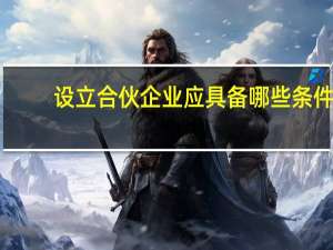 设立合伙企业应具备哪些条件