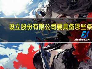 设立股份有限公司要具备哪些条件