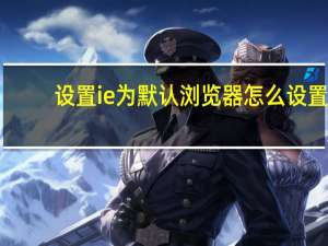 设置ie为默认浏览器怎么设置（怎么设置ie为默认浏览器）