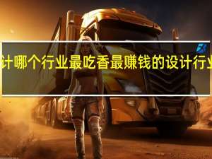 设计哪个行业最吃香 最赚钱的设计行业是什么