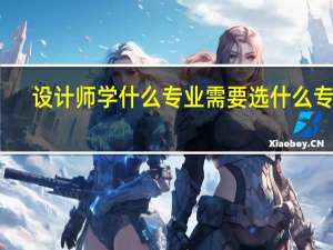 设计师学什么专业需要选什么专业