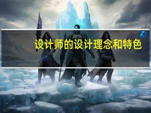 设计师的设计理念和特色（设计师的设计理念）